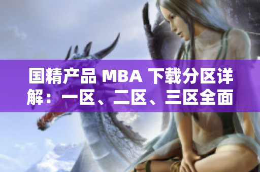 國精產(chǎn)品 MBA 下載分區(qū)詳解：一區(qū)、二區(qū)、三區(qū)全面解析