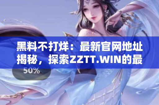 黑料不打烊：最新官網(wǎng)地址揭秘，探索ZZTT.WIN的最新動(dòng)向
