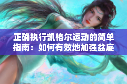 正確執(zhí)行凱格爾運(yùn)動(dòng)的簡單指南：如何有效地加強(qiáng)盆底肌肉