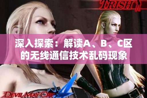 深入探索：解讀A、B、C區(qū)的無線通信技術(shù)亂碼現(xiàn)象