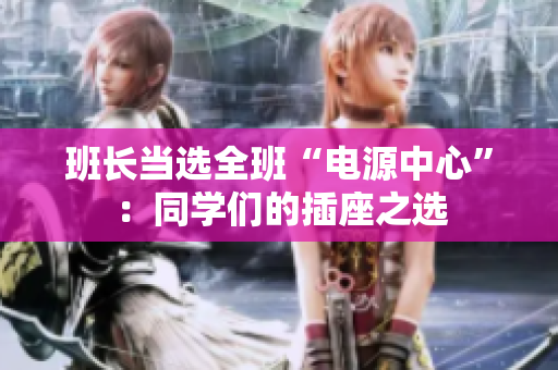 班長當(dāng)選全班“電源中心”：同學(xué)們的插座之選