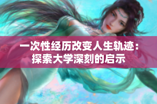 一次性經(jīng)歷改變?nèi)松壽E：探索大學(xué)深刻的啟示