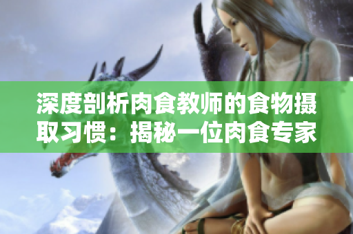 深度剖析肉食教師的食物攝取習慣：揭秘一位肉食專家的飲食報告