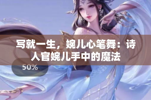 寫就一生，婉兒心筆舞：詩人官婉兒手中的魔法