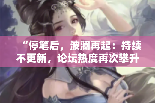 “停筆后，波瀾再起：持續(xù)不更新，論壇熱度再次攀升！”