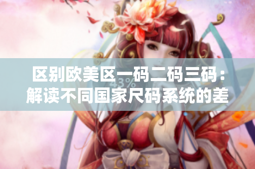 區(qū)別歐美區(qū)一碼二碼三碼：解讀不同國家尺碼系統(tǒng)的差異
