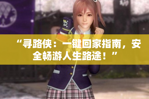 “尋路俠：一鍵回家指南，安全暢游人生路途！”