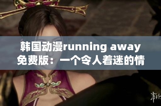 韓國動漫running away免費版：一個令人著迷的情感逃逸故事