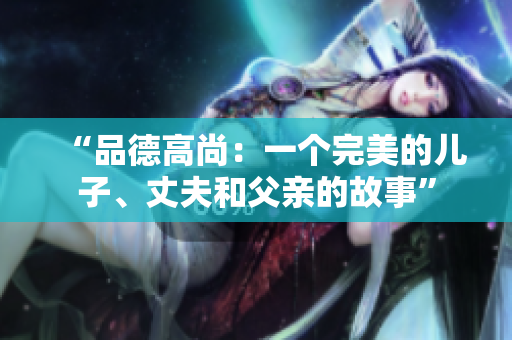 “品德高尚：一個完美的兒子、丈夫和父親的故事”