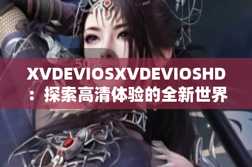 XVDEVIOSXVDEVIOSHD：探索高清體驗的全新世界
