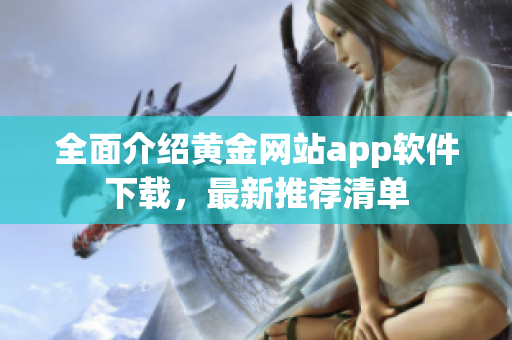 全面介紹黃金網(wǎng)站app軟件下載，最新推薦清單