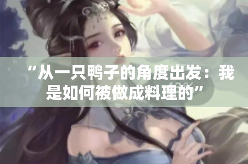 “從一只鴨子的角度出發(fā)：我是如何被做成料理的”