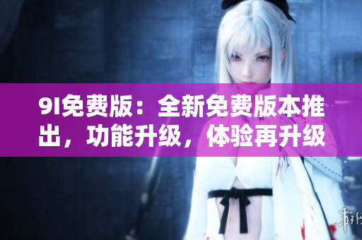 9I免費版：全新免費版本推出，功能升級，體驗再升級