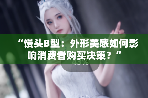 “饅頭B型：外形美感如何影響消費(fèi)者購買決策？”
