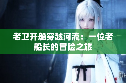 老衛(wèi)開船穿越河流：一位老船長(zhǎng)的冒險(xiǎn)之旅