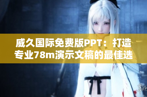 威久國際免費(fèi)版PPT：打造專業(yè)78m演示文稿的最佳選擇