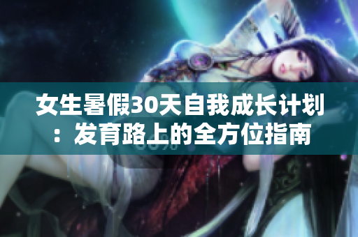 女生暑假30天自我成長計劃：發(fā)育路上的全方位指南