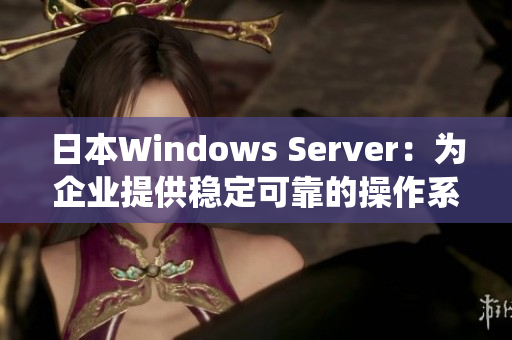日本W(wǎng)indows Server：為企業(yè)提供穩(wěn)定可靠的操作系統(tǒng)解決方案