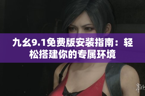 九幺9.1免費版安裝指南：輕松搭建你的專屬環(huán)境