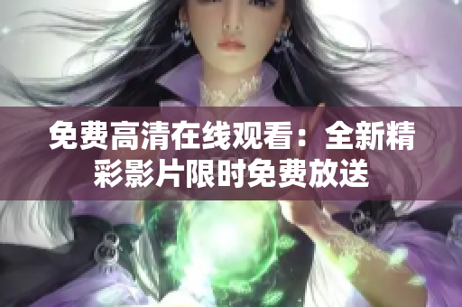 免費(fèi)高清在線觀看：全新精彩影片限時(shí)免費(fèi)放送