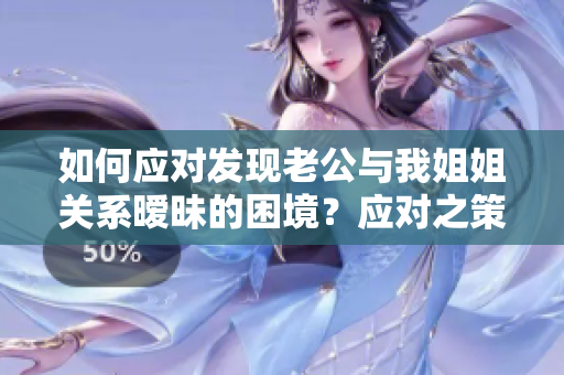 如何應(yīng)對(duì)發(fā)現(xiàn)老公與我姐姐關(guān)系曖昧的困境？應(yīng)對(duì)之策解析