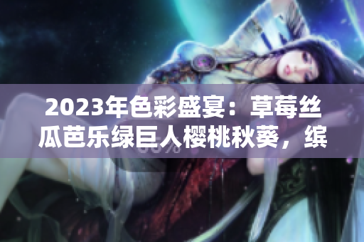 2023年色彩盛宴：草莓絲瓜芭樂綠巨人櫻桃秋葵，繽紛粉色風(fēng)潮！