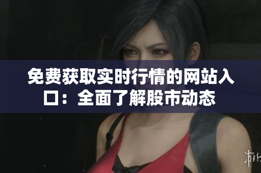 免費(fèi)獲取實(shí)時(shí)行情的網(wǎng)站入口：全面了解股市動(dòng)態(tài) 