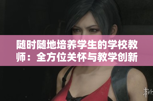 隨時隨地培養(yǎng)學生的學校教師：全方位關(guān)懷與教學創(chuàng)新