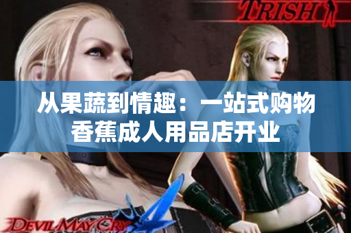 從果蔬到情趣：一站式購(gòu)物香蕉成人用品店開(kāi)業(yè)
