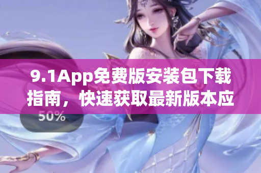 9.1App免費版安裝包下載指南，快速獲取最新版本應(yīng)用程序