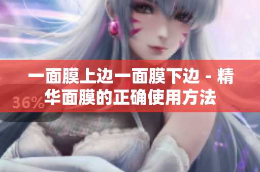 一面膜上邊一面膜下邊 - 精華面膜的正確使用方法