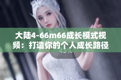 大陸4-66m66成長模式視頻：打造你的個人成長路徑