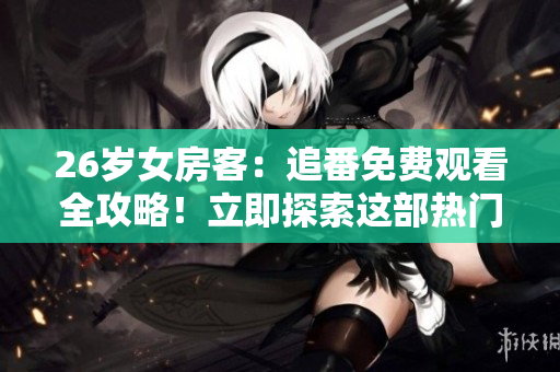 26歲女房客：追番免費(fèi)觀看全攻略！立即探索這部熱門(mén)動(dòng)漫！
