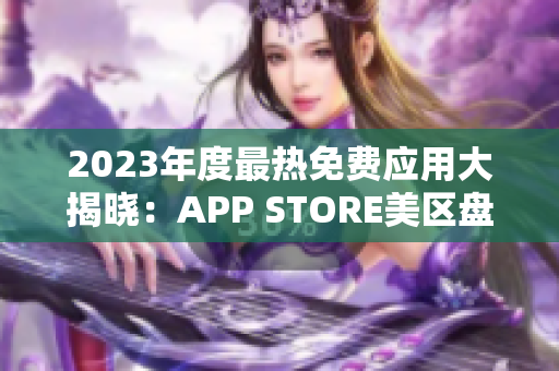 2023年度最熱免費應(yīng)用大揭曉：APP STORE美區(qū)盤點