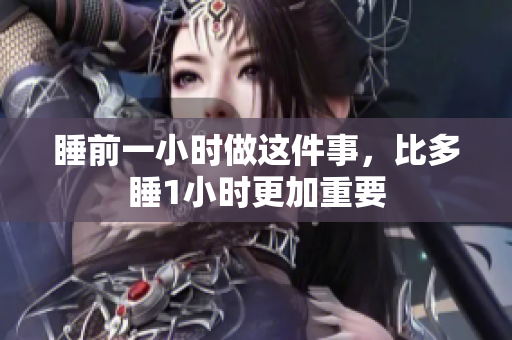 睡前一小時做這件事，比多睡1小時更加重要
