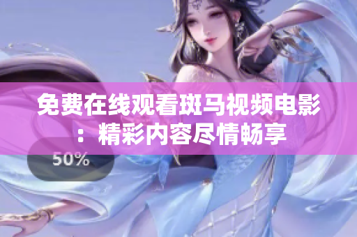 免費在線觀看斑馬視頻電影：精彩內(nèi)容盡情暢享