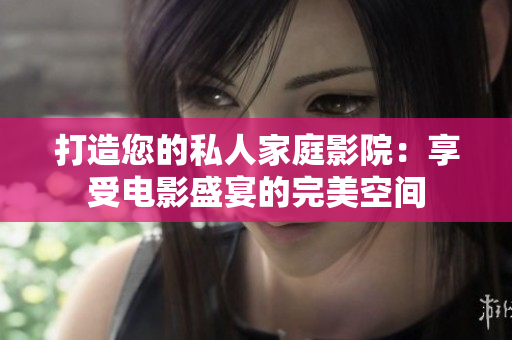 打造您的私人家庭影院：享受電影盛宴的完美空間