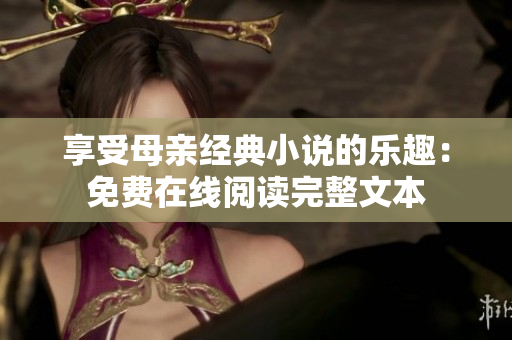 享受母親經(jīng)典小說的樂趣：免費在線閱讀完整文本