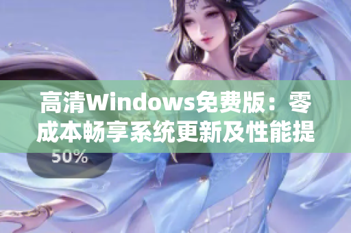 高清Windows免費版：零成本暢享系統(tǒng)更新及性能提升