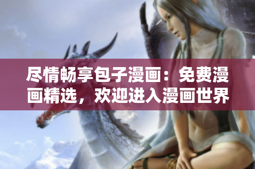 盡情暢享包子漫畫：免費(fèi)漫畫精選，歡迎進(jìn)入漫畫世界！