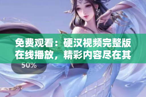 免費(fèi)觀看：硬漢視頻完整版在線播放，精彩內(nèi)容盡在其中