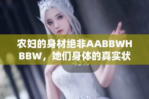 農(nóng)婦的身材絕非AABBWHBBW，她們身體的真實(shí)狀態(tài)是怎樣的？