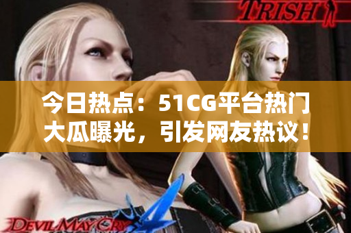 今日熱點：51CG平臺熱門大瓜曝光，引發(fā)網(wǎng)友熱議！