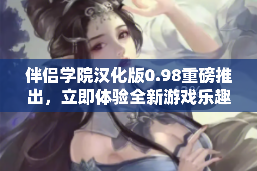 伴侶學(xué)院漢化版0.98重磅推出，立即體驗(yàn)全新游戲樂(lè)趣！