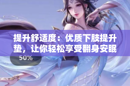 提升舒適度：優(yōu)質(zhì)下肢提升墊，讓你輕松享受翻身安眠