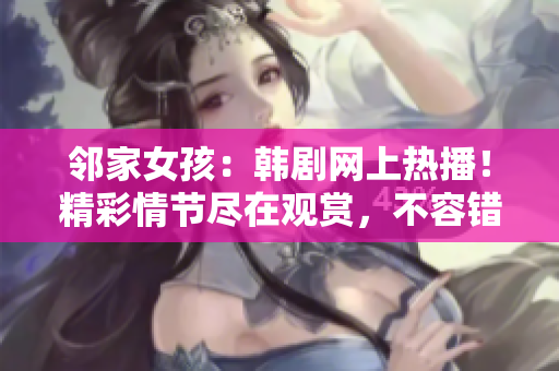 鄰家女孩：韓劇網(wǎng)上熱播！精彩情節(jié)盡在觀賞，不容錯(cuò)過(guò)！