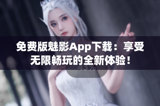 免費(fèi)版魅影App下載：享受無限暢玩的全新體驗(yàn)！