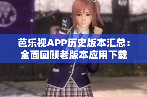 芭樂視APP歷史版本匯總：全面回顧老版本應(yīng)用下載