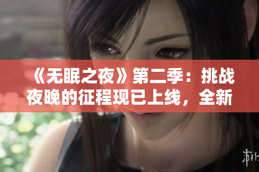 《無眠之夜》第二季：挑戰(zhàn)夜晚的征程現(xiàn)已上線，全新劇情等你來探索！