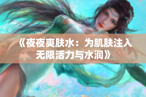 《夜夜爽膚水：為肌膚注入無限活力與水潤》